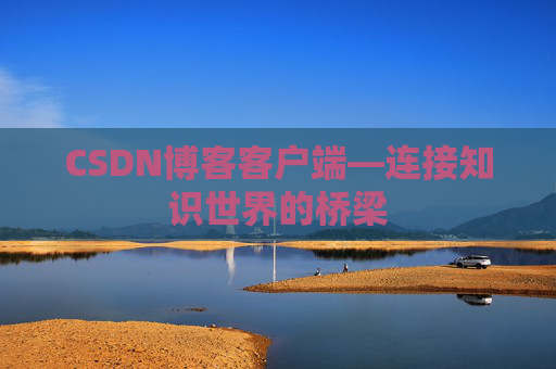 CSDN博客客户端—连接知识世界的桥梁