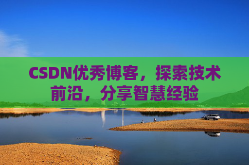 CSDN优秀博客，探索技术前沿，分享智慧经验