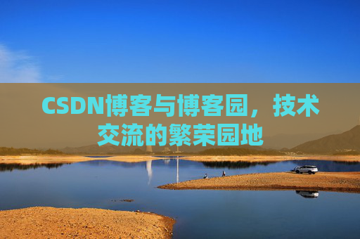 CSDN博客与博客园，技术交流的繁荣园地
